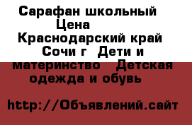 Сарафан школьный › Цена ­ 700 - Краснодарский край, Сочи г. Дети и материнство » Детская одежда и обувь   